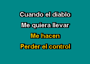 Cuando el diablo

Me quiera llevar

Me hacen

Perder el control