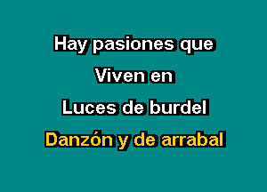 Hay pasiones que

Viven en
Luces de burdel

Danzc'Jn y de arrabal