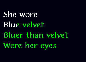 She wore
Blue velvet

Bluer than velvet
Were her eyes