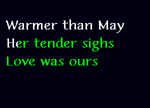 Warmer than May
Her tender sighs

Love was ours