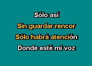 Sdlo asi

Sin guardar rencor

Sblo habra atencic'm

Donde estc'e mi voz