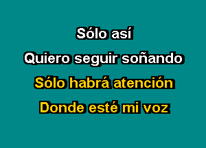 Sdlo asi

Quiero seguir sofiando

Sblo habra atencic'm

Donde estc'e mi voz