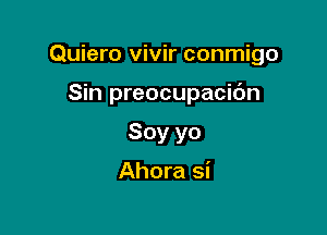 Quiero vivir conmigo

Sin preocupacidn

Soy yo

Ahora si