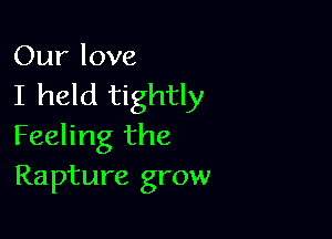 Our love
I held tightly

Feeling the
Rapture grow