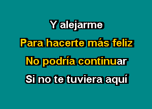 Y alejarme

Para hacerte mas feliz

No podria continuar

Si no te tuviera aqui