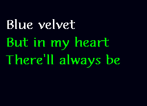 Blue velvet
But in my heart

There'll always be