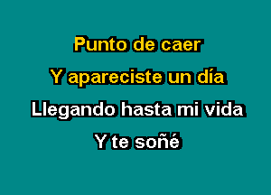 Punto de caer

Y apareciste un dia

Llegando hasta mi vida

Y te sofu'a