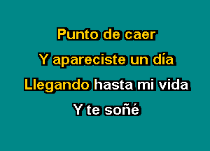 Punto de caer

Y apareciste un dia

Llegando hasta mi vida

Y te sofu'a