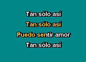 Tan sdlo asi
Tan sdlo asi

Puedo sentir amor

Tan sdlo asi