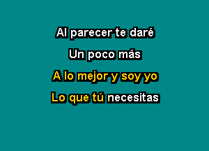 Al parecer te dart'a

Un poco mas

A lo mejor y soy yo

Lo que tu necesitas