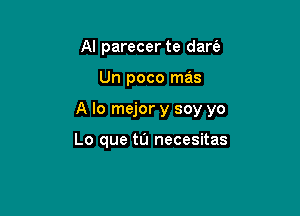 Al parecer te dart'a

Un poco mas

A lo mejor y soy yo

Lo que tu necesitas