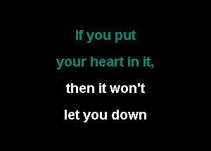 If you put
your heart in it,

then it won't

let you down