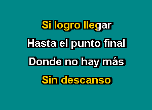 Si logro llegar

Hasta el punto final

Donde no hay mas

Sin descanso