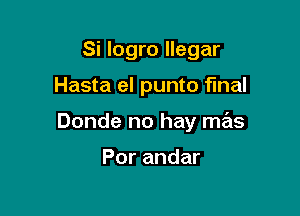 Si logro llegar

Hasta el punto final

Donde no hay mas

Por andar