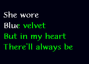 She wore
Blue velvet

But in my heart
There'll always be