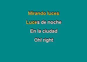 Mirando luces

Luces de noche

En la ciudad
0h! right