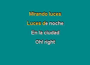 Mirando luces

Luces de noche

En la ciudad
0h! right