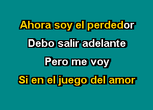 Ahora soy el perdedor

Debo salir adelante

Pero me voy

Si en el juego del amor