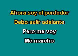 Ahora soy el perdedor

Debo salir adelante

Pero me voy

Me marcho