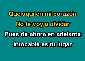 Que aqui en mi corazc'm
No te voy a olvidar
Pues de ahora en adelante

lntocable es tu lugar