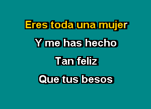 Eres toda una mujer

Y me has hecho
Tan feliz

Que tus besos