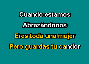 Cuando estamos

Abrazandonos

Eres toda una mujer

Pero guardas tu candor