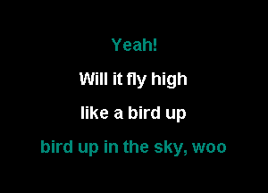 Yeah!
Will it fly high
like a bird up

bird up in the sky, woo