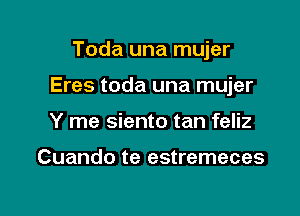 Toda una mujer

Eres toda una mujer

Y me siento tan feliz

Cuando te estremeces