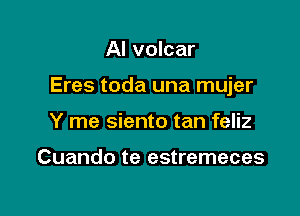 AI volcar

Eres toda una mujer

Y me siento tan feliz

Cuando te estremeces