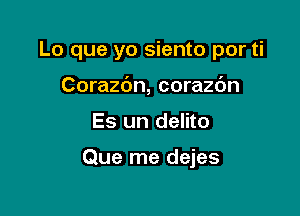 Lo que yo siento por ti

Corazc'm, corazc'm
Es un delito

Que me dejes