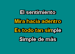 El sentimiento

Mira hacia adentro

Es todo tan simple

Simple de mas