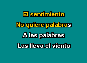 El sentimiento

No quiere palabras

A las palabras

Las Ileva el viento