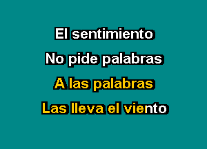 El sentimiento

No pide palabras

A las palabras

Las Ileva el viento