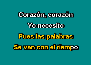 Corazdn, corazdn

Yo necesito

Pues las palabras

Se van con el tiempo