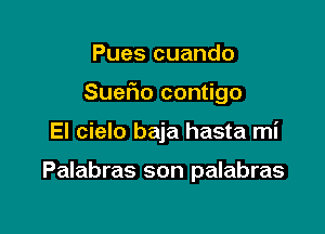 Pues cuando

Suefio contigo

El cielo baja hasta mi

Palabras son palabras