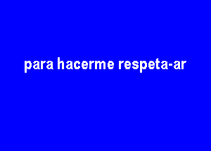 para hacerme respeta-ar