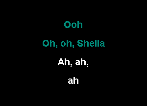 Ooh
Oh, oh, Sheila

Ah, ah,
ah