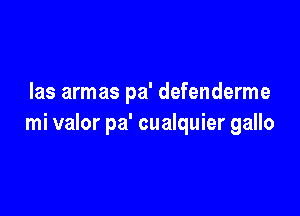 Ias armas pa' defenderme

mi valor pa' cualquier gallo