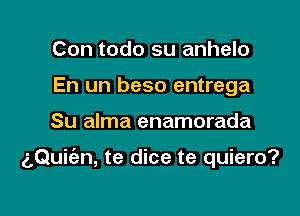 Con todo su anhelo
En un beso entrega

Su alma enamorada

g,Qui(an, te dice te quiero?