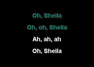 0h, Sheila
Oh, oh, Sheila

Ah, ah, ah
Oh, Sheila