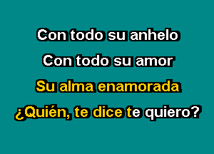 Con todo su anhelo
Con todo su amor

Su alma enamorada

g,Qui(an, te dice te quiero?