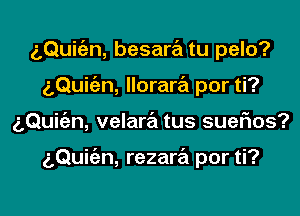 g,Qui(an, besara tu pelo?

aQukn, llorara por ti?

aQuie'an, velara tus suerios?

(3Quiian, rezara por ti?