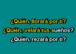 aQukn, llorara por ti?

aQuie'an, velara tus suerios?

(3Quiian, rezara por ti?