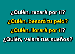 aQuic'en, rezara por ti?
5Qui n, besara tu pelo?

gQuic'an, lloraw por ti?

g,Qui(an, velara tus suefxos?