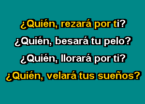 aQuic'en, rezara por ti?
5Qui n, besara tu pelo?

gQuic'an, lloraw por ti?

g,Qui(an, velara tus suefxos?