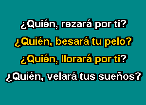 aQuic'en, rezara por ti?
5Qui n, besara tu pelo?

gQuic'an, lloraw por ti?

g,Qui(an, velara tus suefxos?