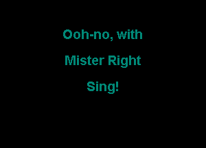 Ooh-no, with

Mister Right

Sing!