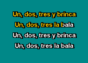 Un, dos, tres y brinca

Un, dos, tres la bala

Un, dos, tres y brinca

Un, dos, tres la bala