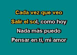 Cada vez que veo

Salir eI sol, como hoy

Nada mas puedo

Pensar en ti, mi amor