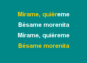 Mirame, quic'ereme

Be'zsame morenita

Mirame, quiiereme

B(esame morenita